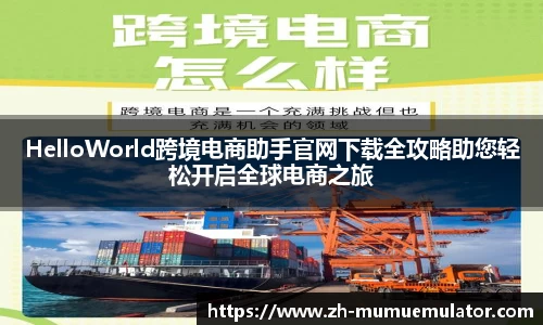HelloWorld跨境电商助手官网下载全攻略助您轻松开启全球电商之旅