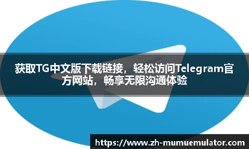 获取TG中文版下载链接，轻松访问Telegram官方网站，畅享无限沟通体验